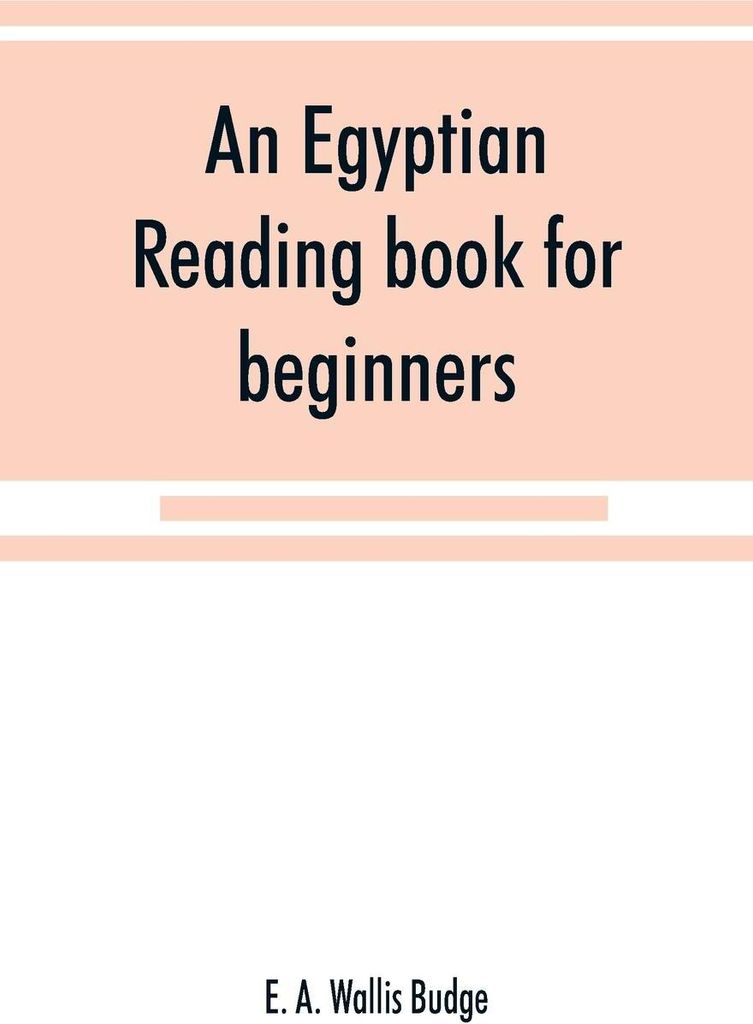 An Egyptian reading book for beginners; being a series of historical, funereal, moral, religious and mythological texts printed in hieroglyphic cha...