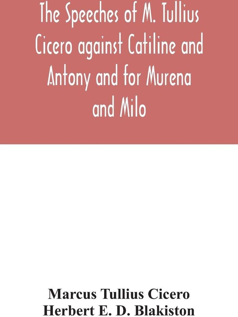 The speeches of M. Tullius Cicero against Catiline and Antony and for Murena and Milo