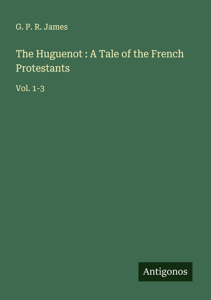 The Huguenot : A Tale of the French Protestants