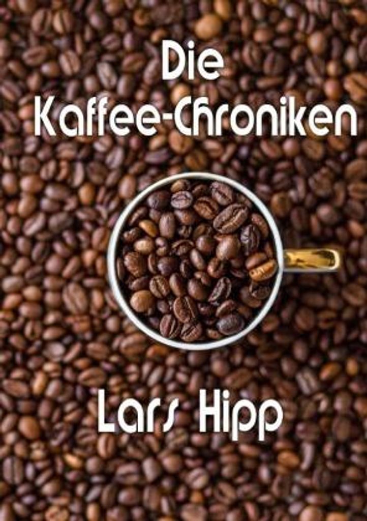 Die Kaffee-Chroniken: Prosatexte über den Alltag eines jungen Mannes in unserer Zeit