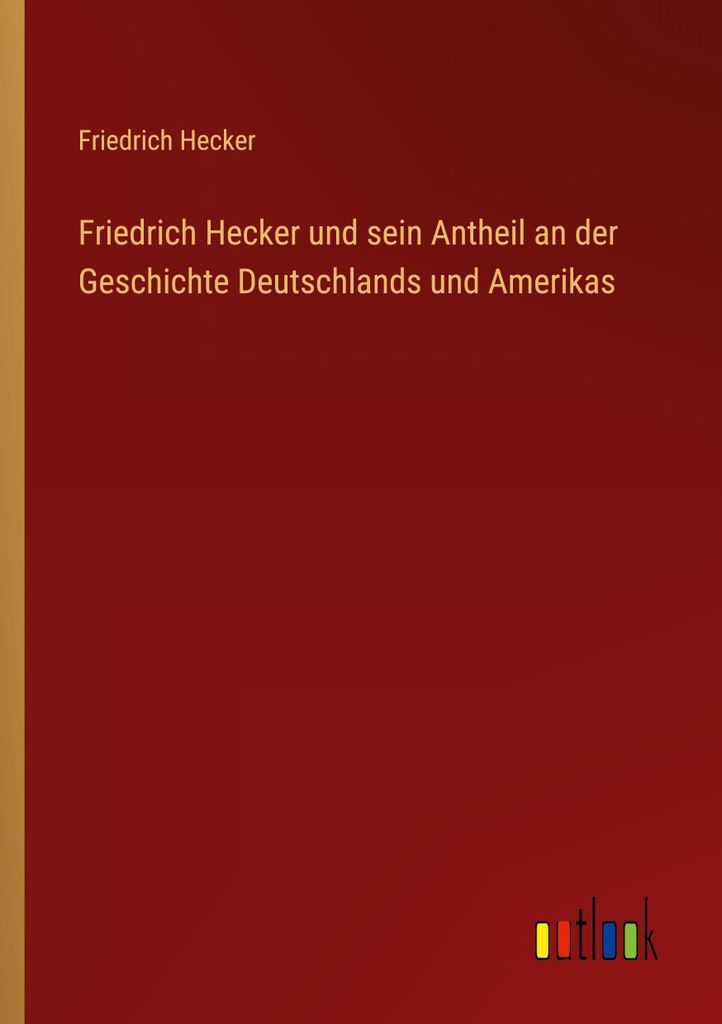 Friedrich Hecker und sein Antheil an der Geschichte Deutschlands und Amerikas