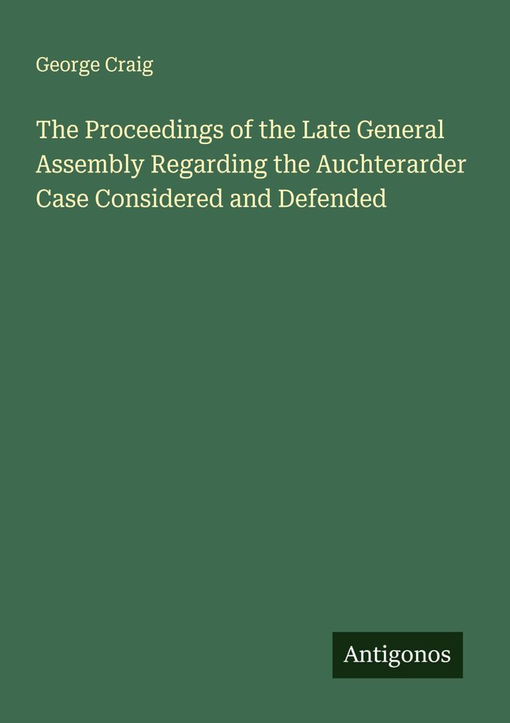 The Proceedings of the Late General Assembly Regarding the Auchterarder Case Considered and Defended