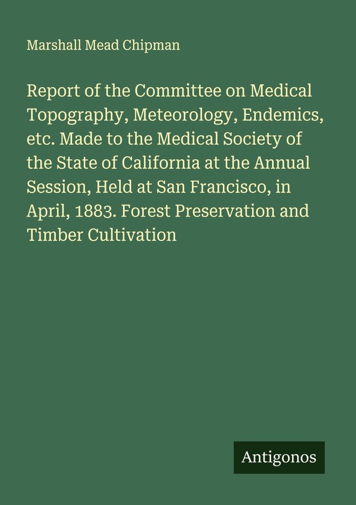 Report of the Committee on Medical Topography, Meteorology, Endemics, etc. Made to the Medical Society of the State of California at the Annual Ses...