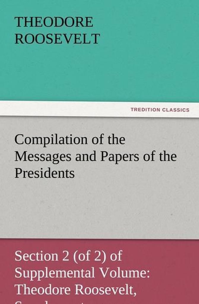 Zusammenstellung der Botschaften und Papiere der Präsidenten Teil 2 (von 2) des Ergänzungsbandes: Theodore Roosevelt, Nachtrag