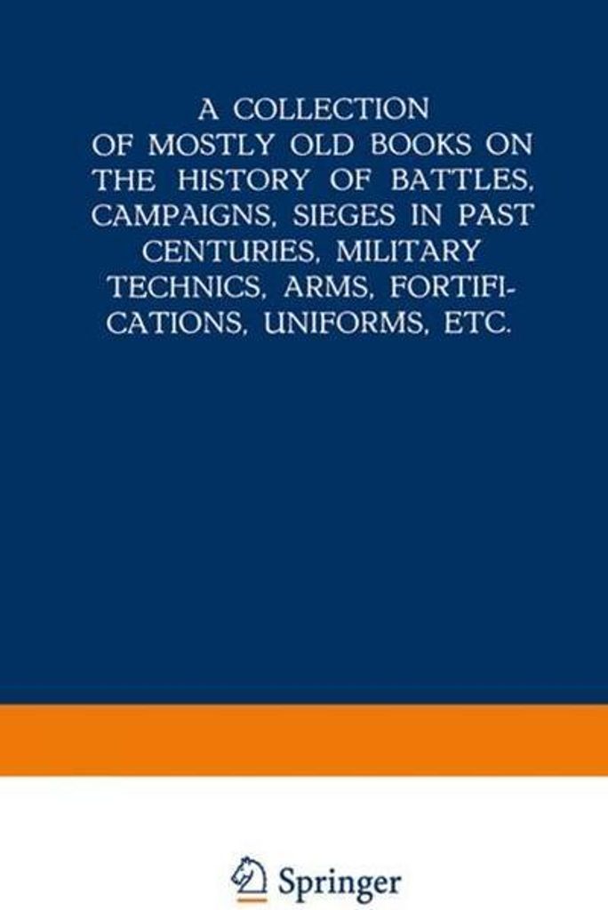 A Collection of Mostly Old Books on the History of Battles, Campaigns, Sieges in Past Centuries, Military Technics, Arms, Fortifications, Uniforms,...