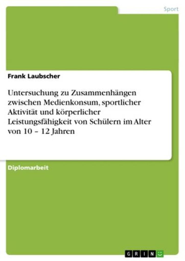 Untersuchung zu Zusammenhängen zwischen Medienkonsum, sportlicher Aktivität und körperlicher Leistungsfähigkeit von Schülern im Alter von 10 -...