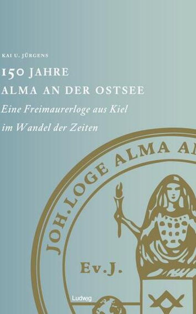 150 Jahre Alma an der Ostsee. Eine Freimaurerloge aus Kiel im Wandel der Zeiten