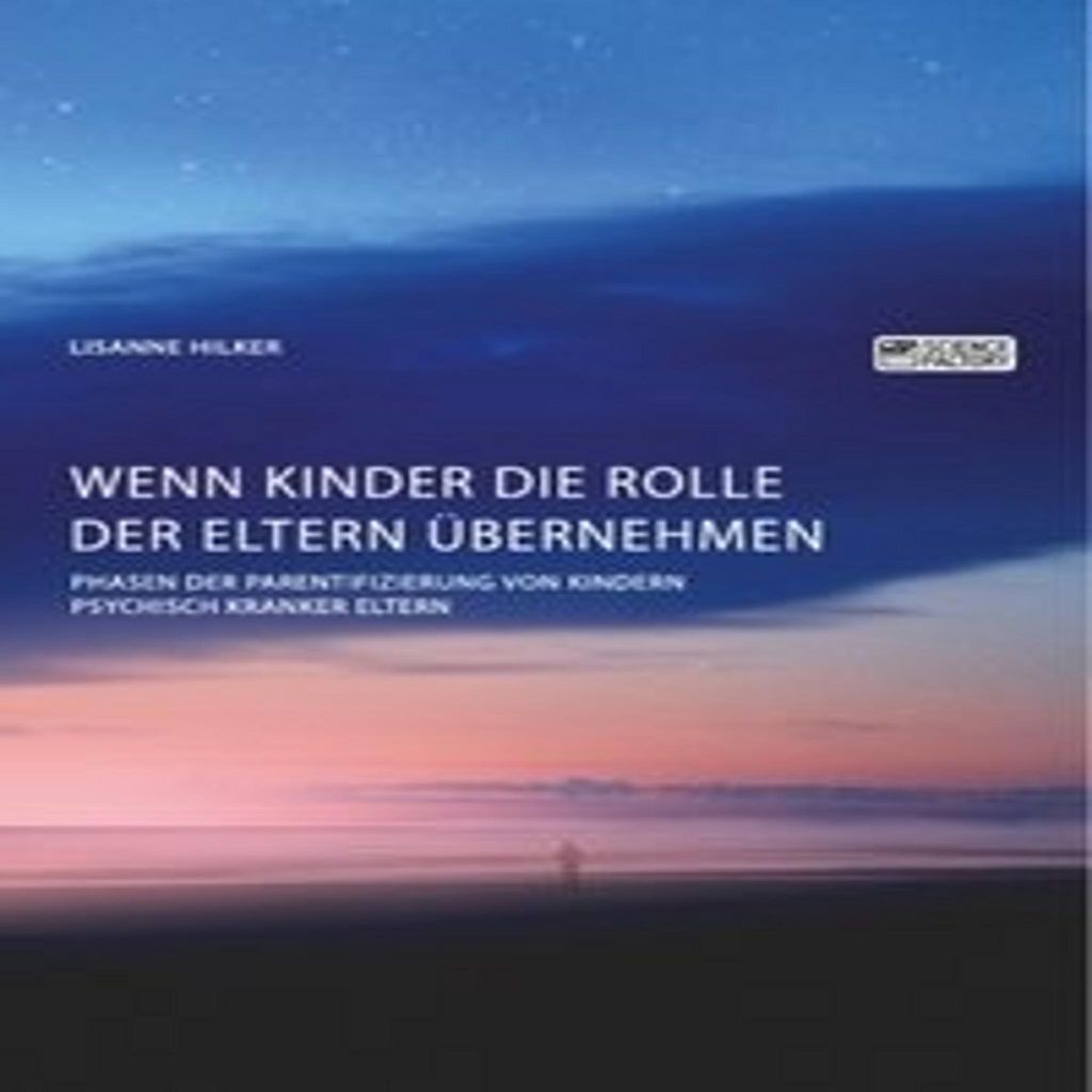 Wenn Kinder die Rolle der Eltern übernehmen. Phasen der Parentifizierung von Kindern psychisch kranker Eltern