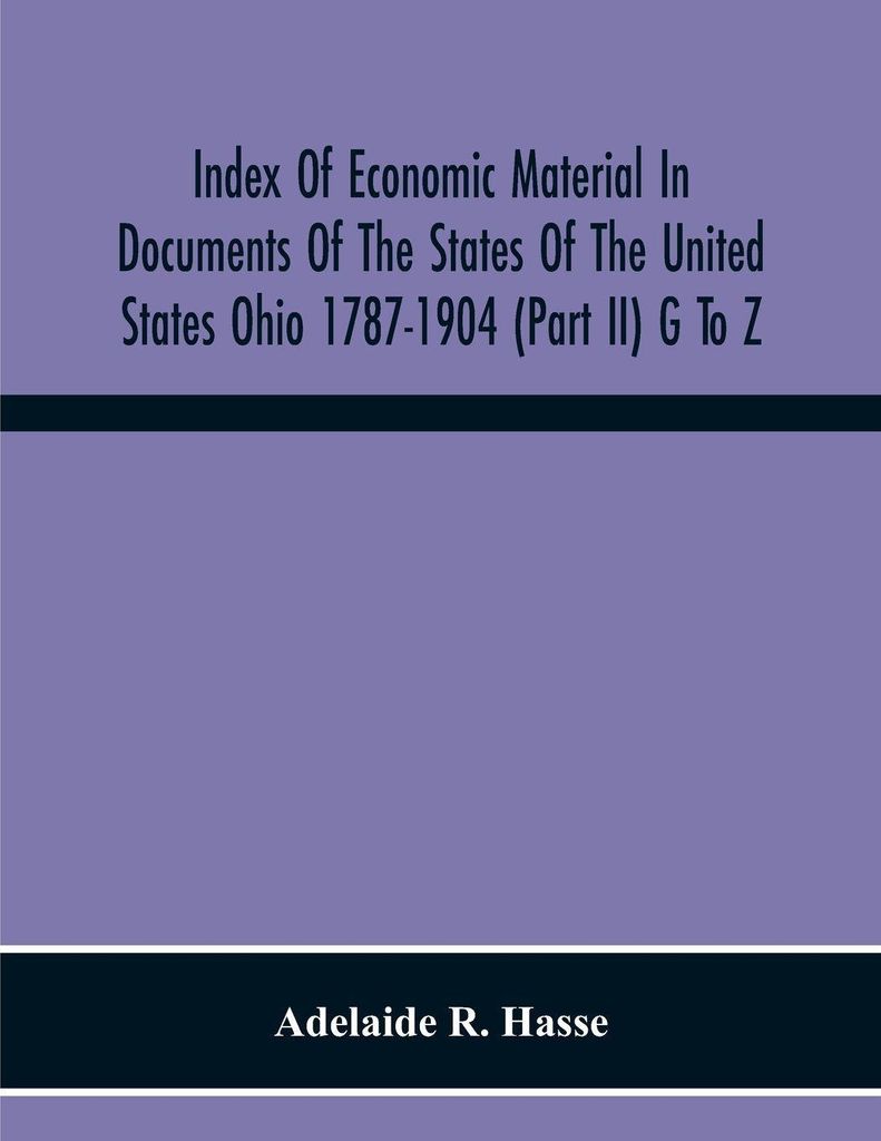 Index Of Economic Material In Documents Of The States Of The United States Ohio 1787-1904 (Part Ii) G To Z ; Prepared For The Department Of Economi...