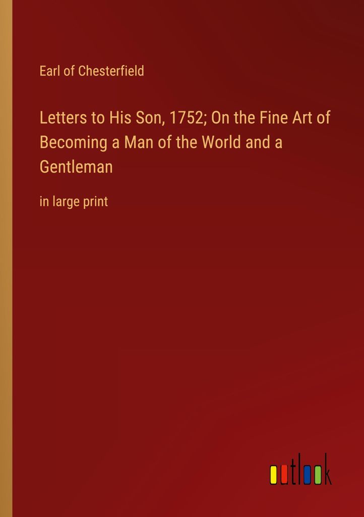 Letters to His Son, 1752; On the Fine Art of Becoming a Man of the World and a Gentleman
