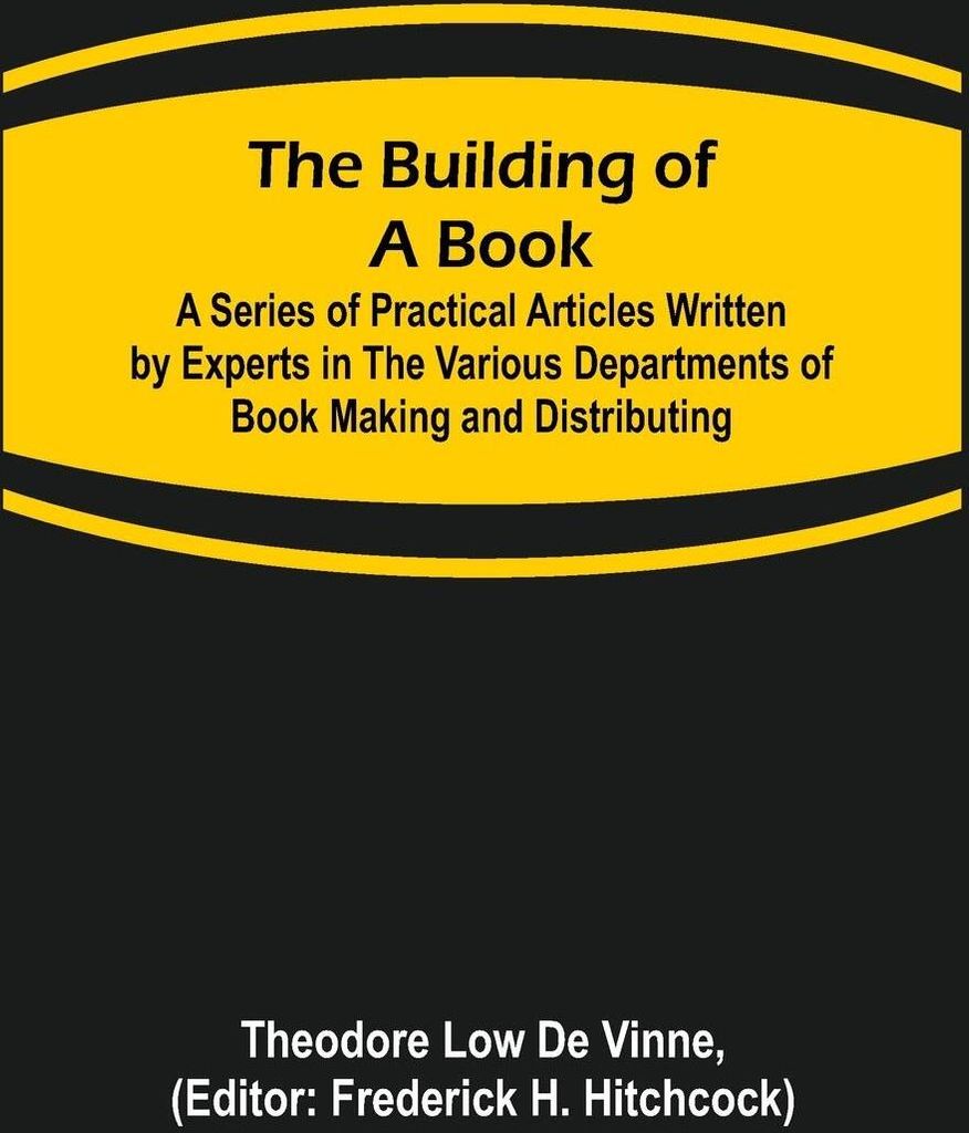The Building of a Book; A Series of Practical Articles Written by Experts in the Various Departments of Book Making and Distributing