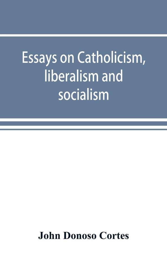Essays on catholicism, liberalism and socialism