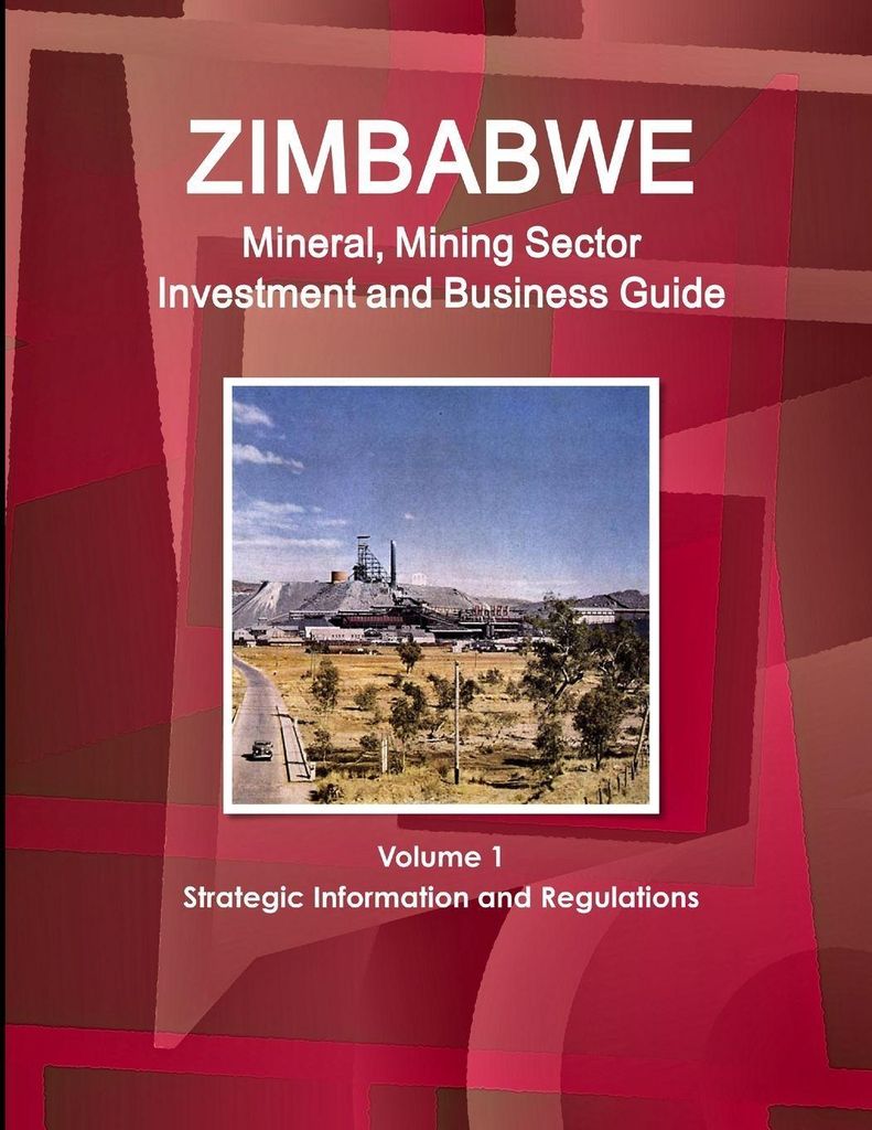 Zimbabwe Mineral, Mining Sector Investment and Business Guide Volume 1 Strategic Information and Regulations