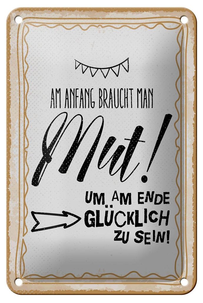 Blechschild Spruch 12x18 cm Am Anfang Mut um am Ende glücklich zu sein Schild
