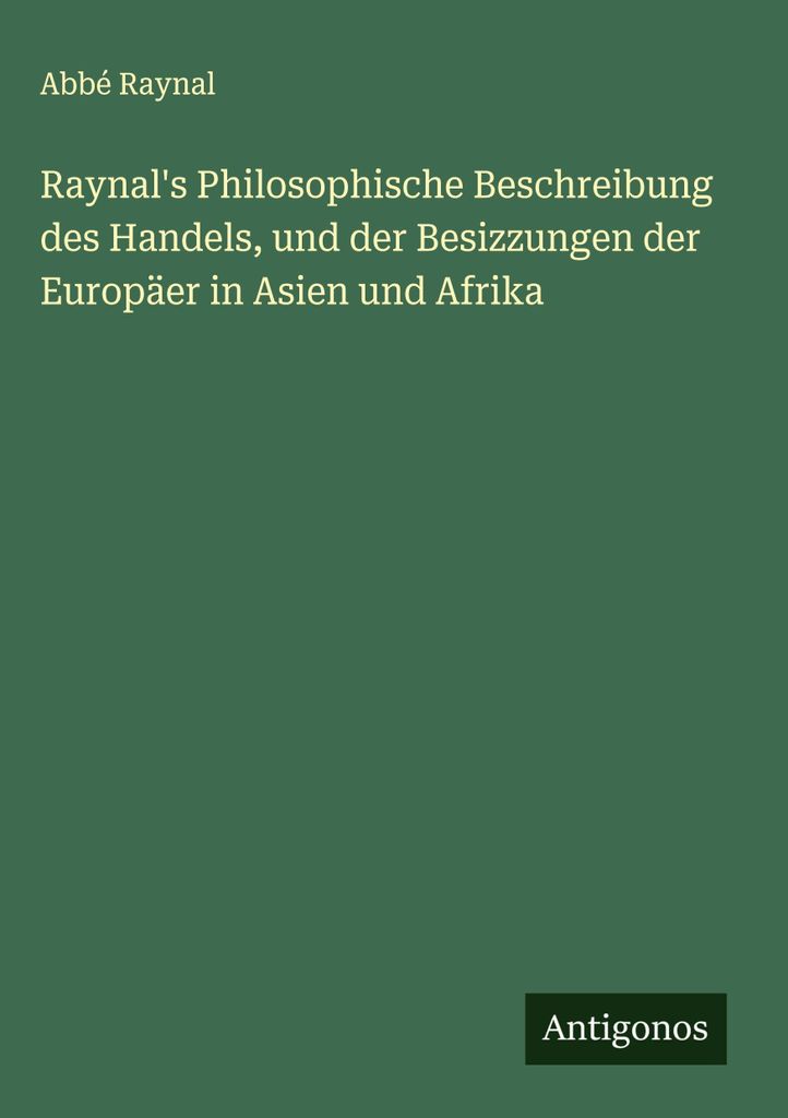 Raynal's Philosophische Beschreibung des Handels, und der Besizzungen der Europäer in Asien und Afrika