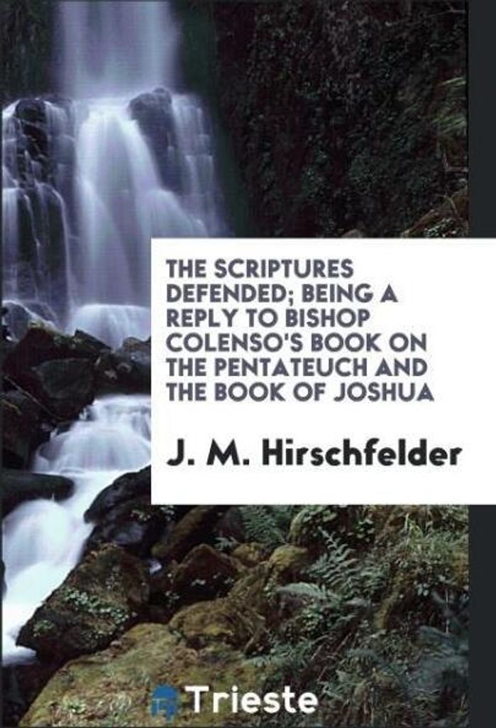 The Scriptures defended; being a reply to Bishop Colenso's book on the Pentateuch and the Book of Joshua