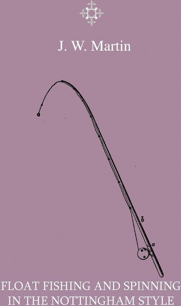 Float Fishing And Spinning In The Nottingham Style - Being A Treatise On The So-Called Coarse Fishes With Instructions For Their Capture - Includin...