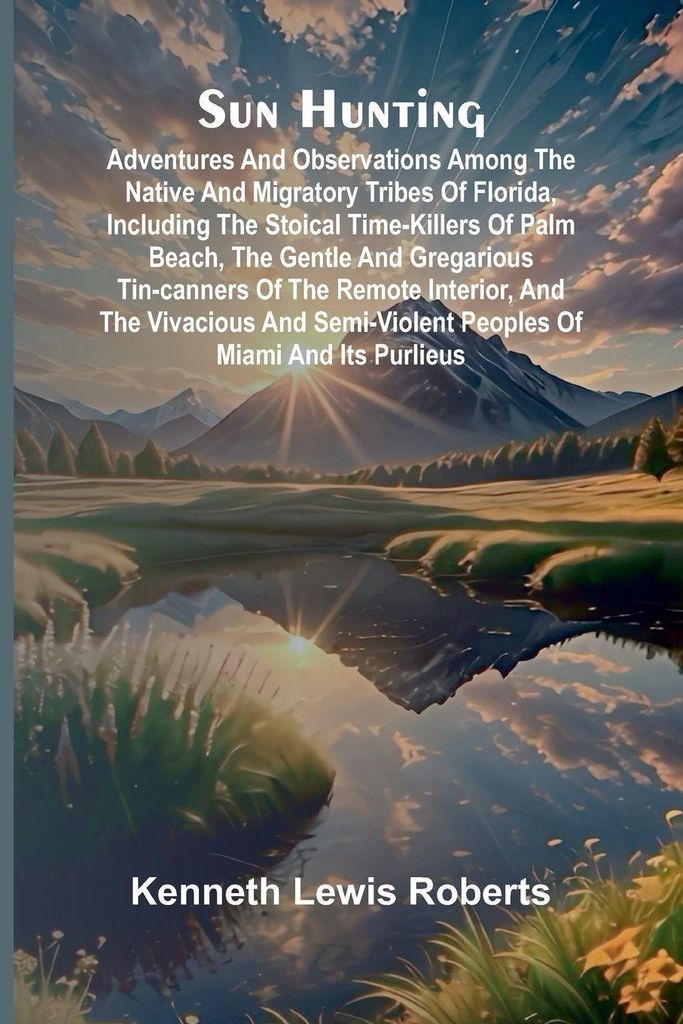 Sun Hunting; Adventures and Observations Among the Native and Migratory Tribes of Florida, Including the Stoical Time-Killers of Palm Beach, the Ge...
