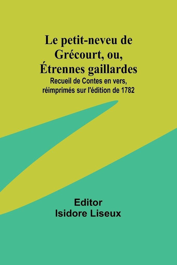Le petit-neveu de Grécourt, ou, Étrennes gaillardes; Recueil de Contes en vers, réimprimés sur l'édition de 1782