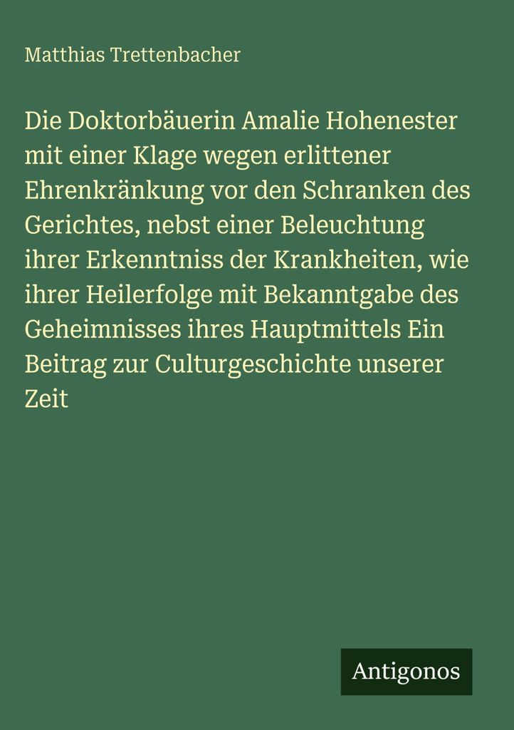 Die Doktorbäuerin Amalie Hohenester mit einer Klage wegen erlittener Ehrenkränkung vor den Schranken des Gerichtes, nebst einer Beleuchtung ihrer...