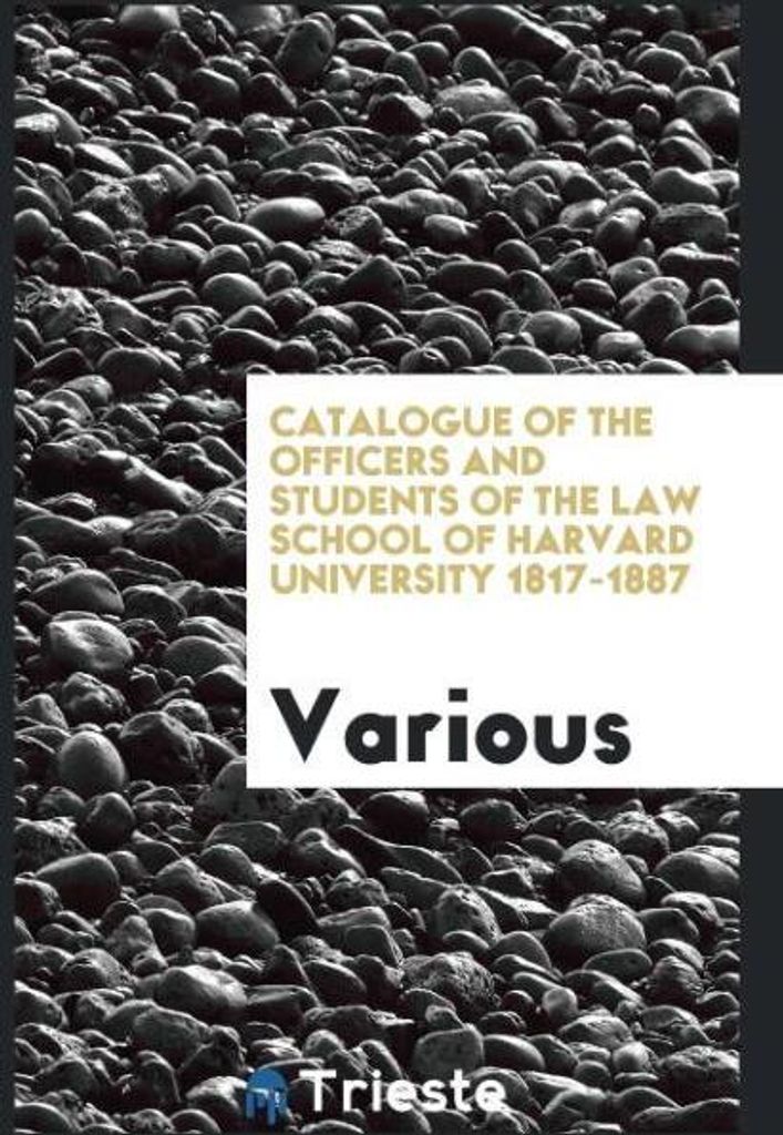 Catalogue of the Officers and Students of the Law School of Harvard University 1817-1887