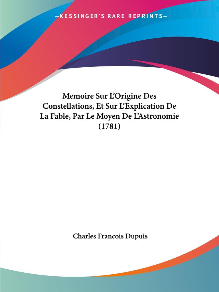 Memoire Sur L'Origine Des Constellations, Et Sur L'Explication De La Fable, Par Le Moyen De L'Astronomie (1781)