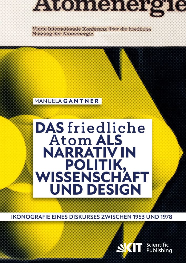 Das "friedliche Atom" als Narrativ in Politik, Wissenschaft und Design. Ikonografie eines Diskurses zwischen 1953 und 1978