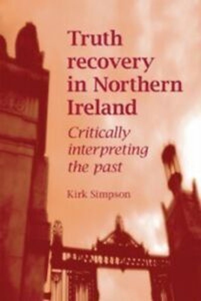 Truth Recovery in Northern Ireland Critically Interpreting the Past by Kirk