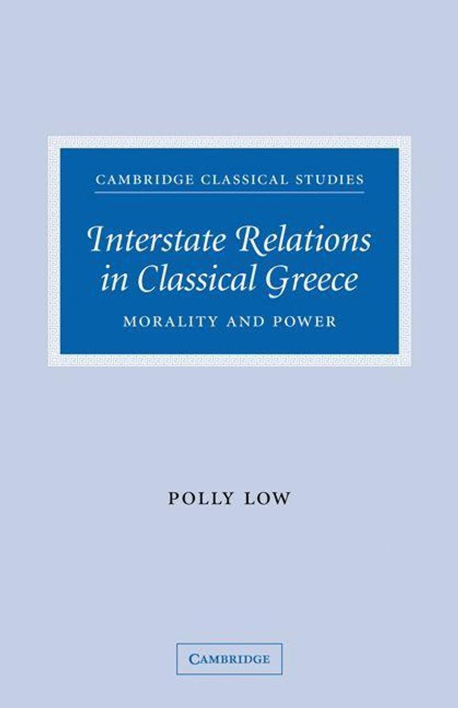 Interstate Relations in Classical Greece: Morality and Power, Low, Polly,,