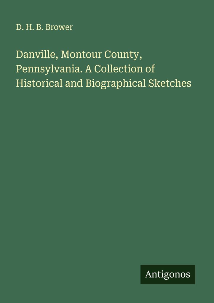 Danville, Montour County, Pennsylvania. A Collection of Historical and Biographical Sketches