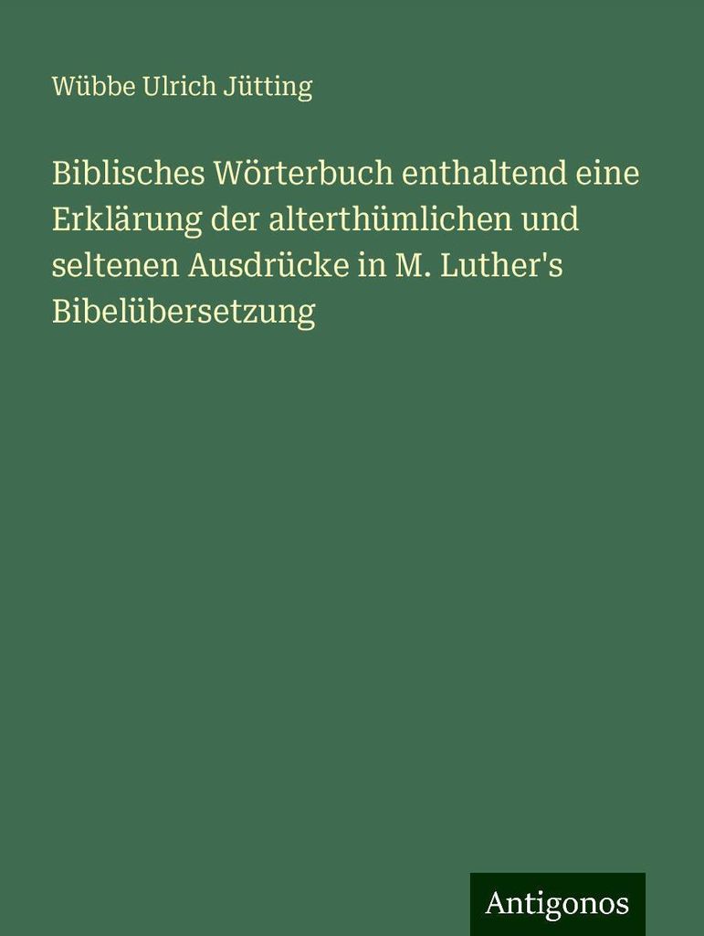 Biblisches Wörterbuch enthaltend eine Erklärung der alterthümlichen und seltenen Ausdrücke in M. Luther's Bibelübersetzung