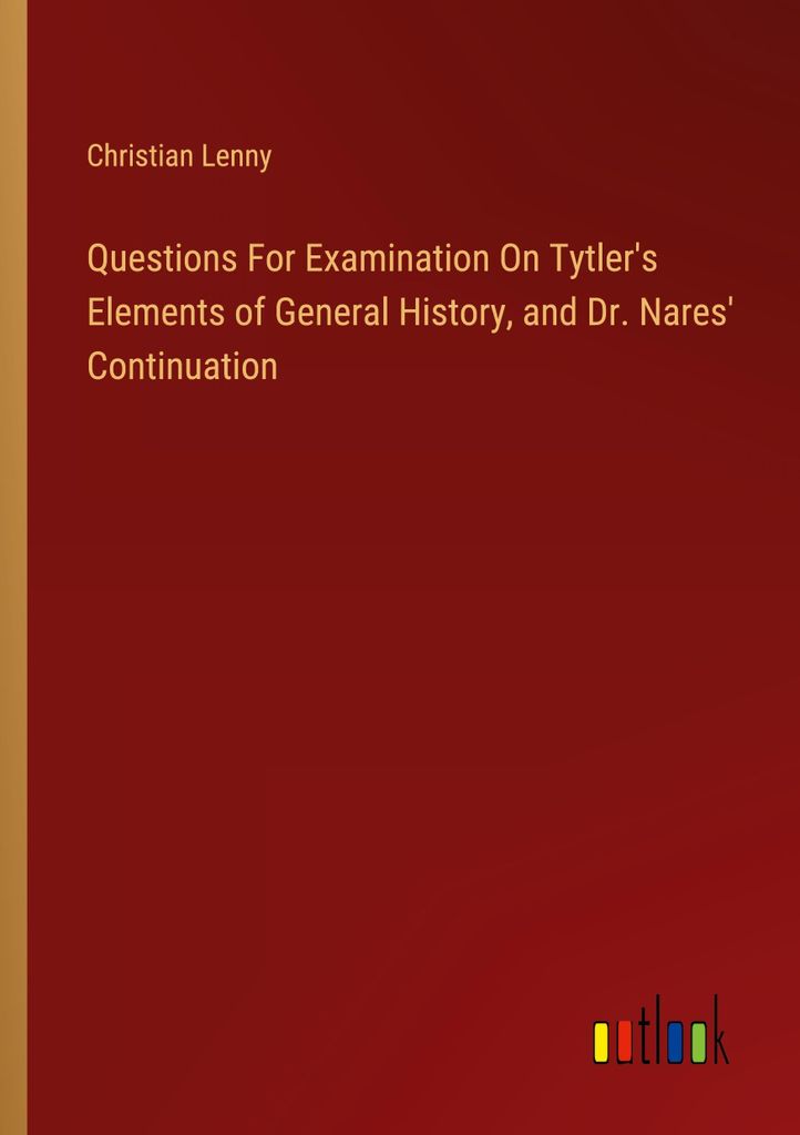 Questions For Examination On Tytler's Elements of General History, and Dr. Nares' Continuation