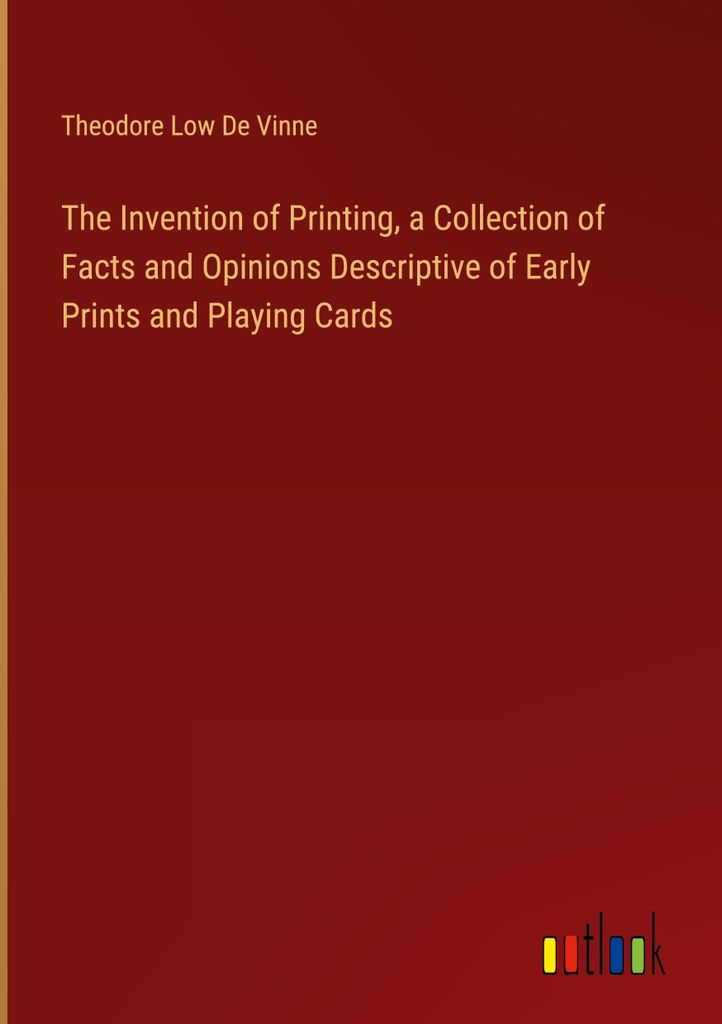 The Invention of Printing, a Collection of Facts and Opinions Descriptive of Early Prints and Playing Cards