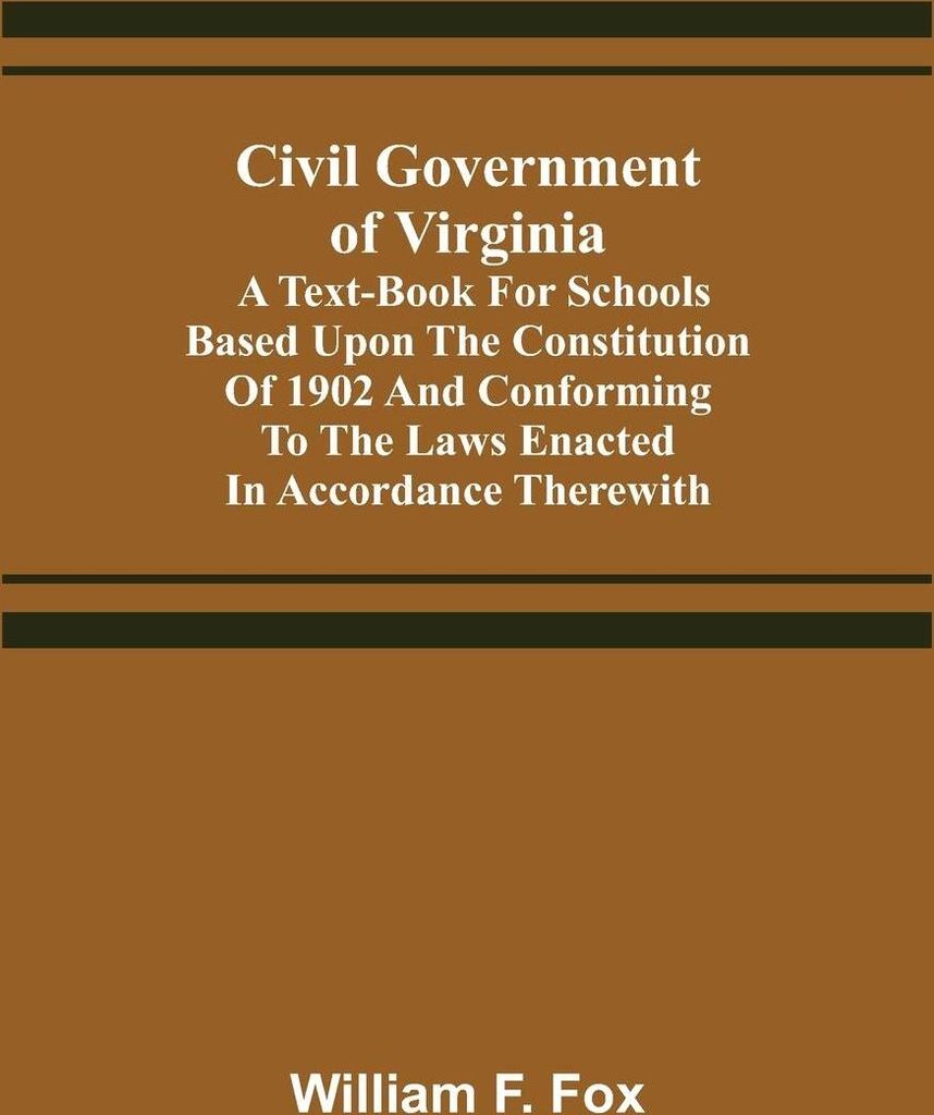 Civil Government of Virginia; A Text-book for Schools Based Upon the Constitution of 1902 and Conforming to the Laws Enacted in Accordance Therewith