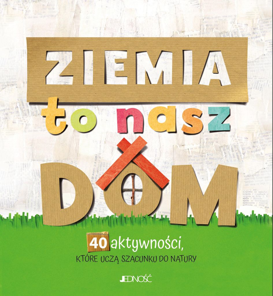 Ziemia to nasz dom - 40 aktywności uczących szacunku do natury