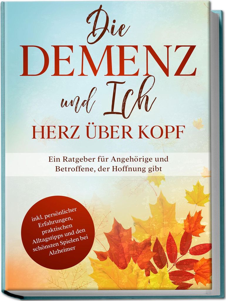 Die Demenz und Ich - Herz über Kopf: Ein Ratgeber für Angehörige und Betroffene, der Hoffnung gibt | inkl. persönlicher Erfahrungen, praktische...