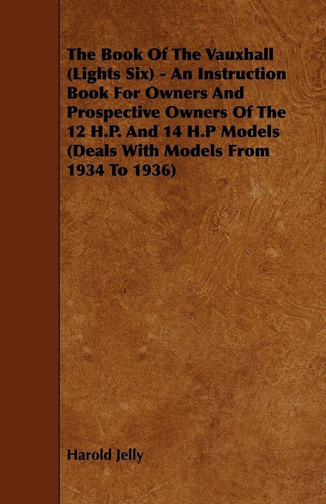 The Book Of The Vauxhall (Lights Six) - An Instruction Book For Owners And Prospective Owners Of The 12 H.P. And 14 H.P Models (Deals With Models F...