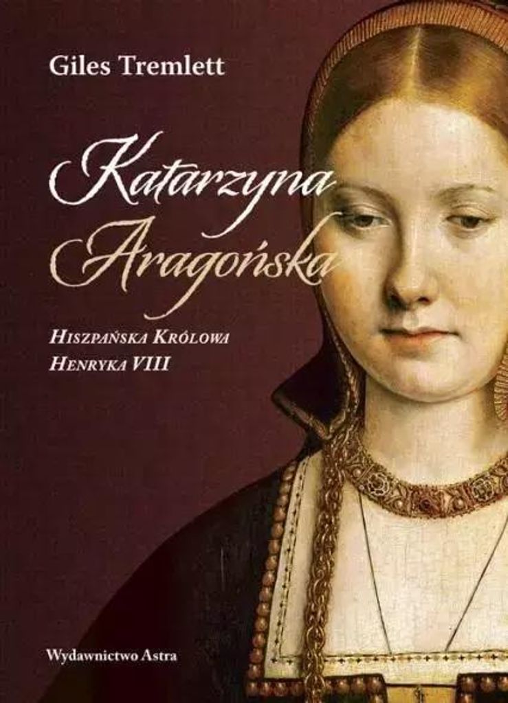 Katarzyna Aragońska Hiszpańska Królowa Henryka VIII - Giles Tremlett (Literatur, Geschichte auf Polnisch)