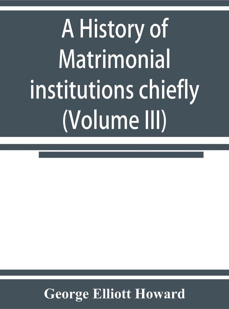A history of matrimonial institutions chiefly in England and the United States, with an introductory analysis of the literature and the theories of...