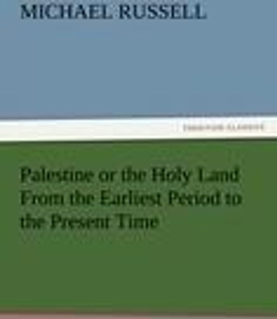 Palestine or the Holy Land From the Earliest Period to the Present Time
