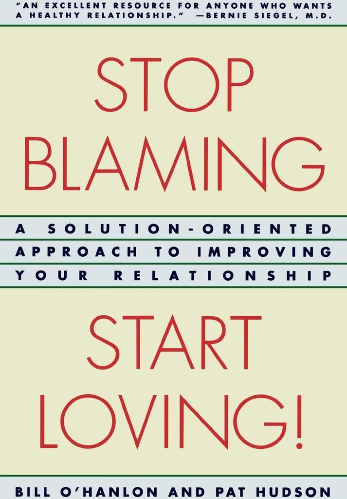 Stop Blaming, Start Loving: A Solution-Oriented Approach to Improving Your Rela