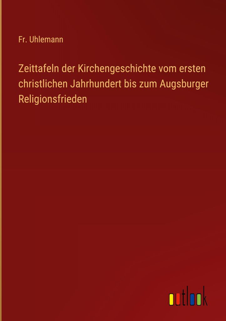 Zeittafeln der Kirchengeschichte vom ersten christlichen Jahrhundert bis zum Augsburger Religionsfrieden