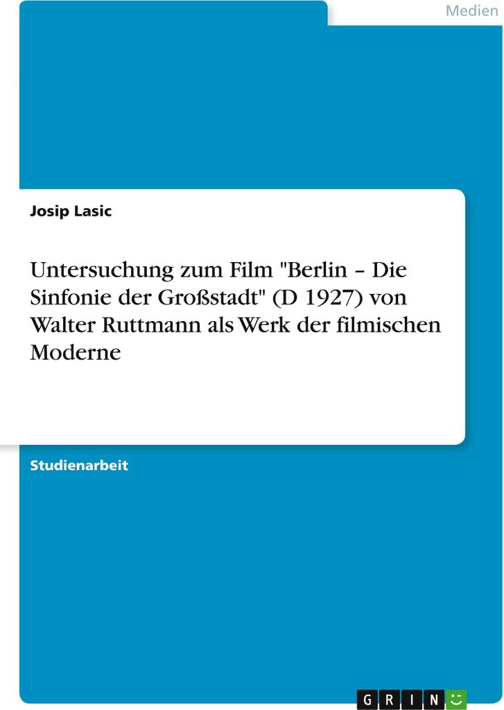Untersuchung zum Film "Berlin - Die Sinfonie der Großstadt" (D 1927) von Walter Ruttmann als Werk der filmischen Moderne