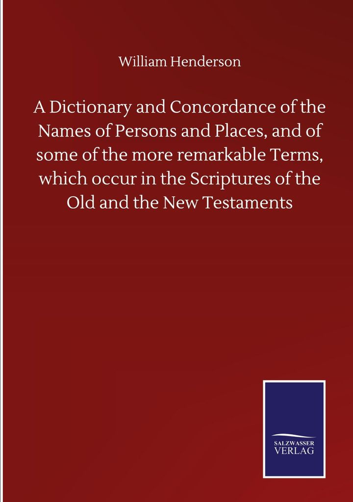 A Dictionary and Concordance of the Names of Persons and Places, and of some of the more remarkable Terms, which occur in the Scriptures of the Old...