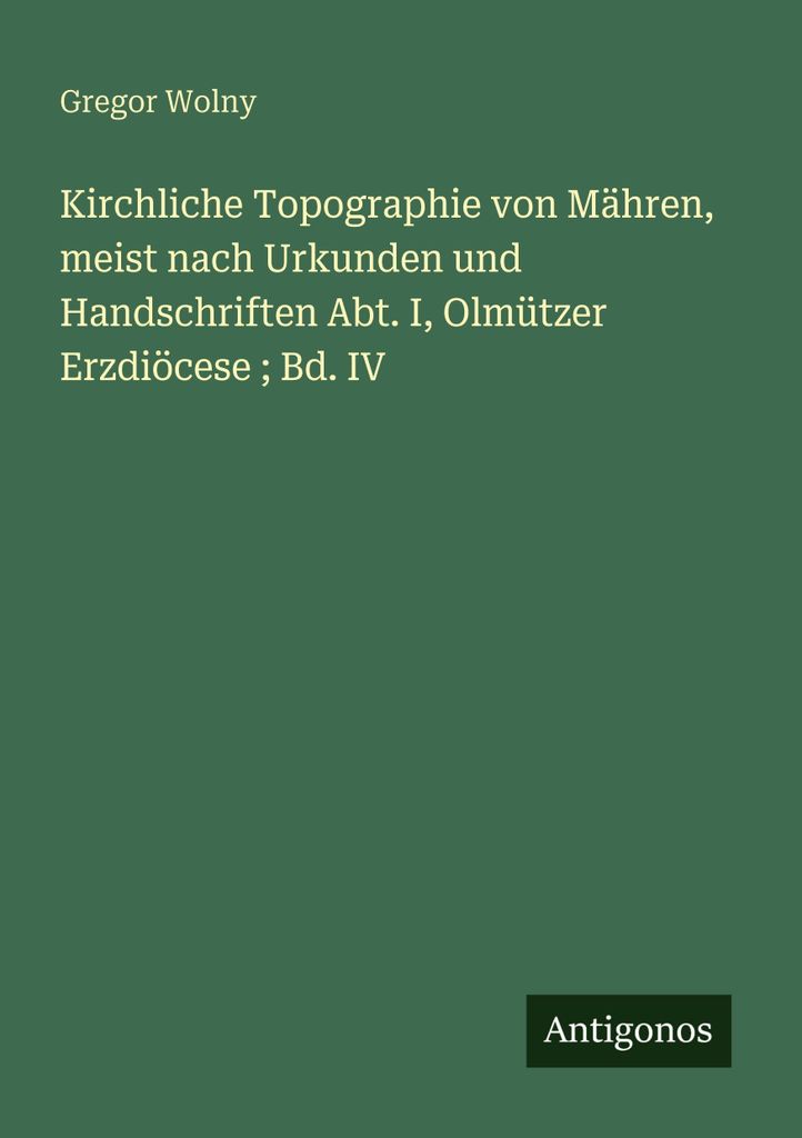 Kirchliche Topographie von Mähren, meist nach Urkunden und Handschriften Abt. I, Olmützer Erzdiöcese Bd. IV