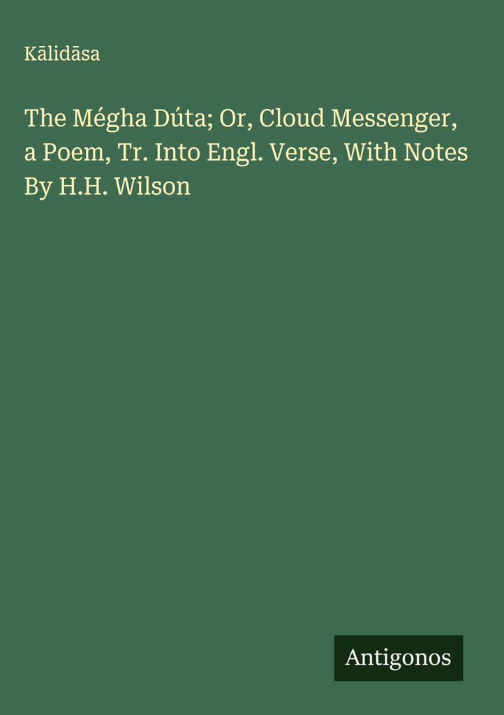 The Mégha Dúta Or, Cloud Messenger, a Poem, Tr. Into English Verse, With Notes By H.H. Wilson