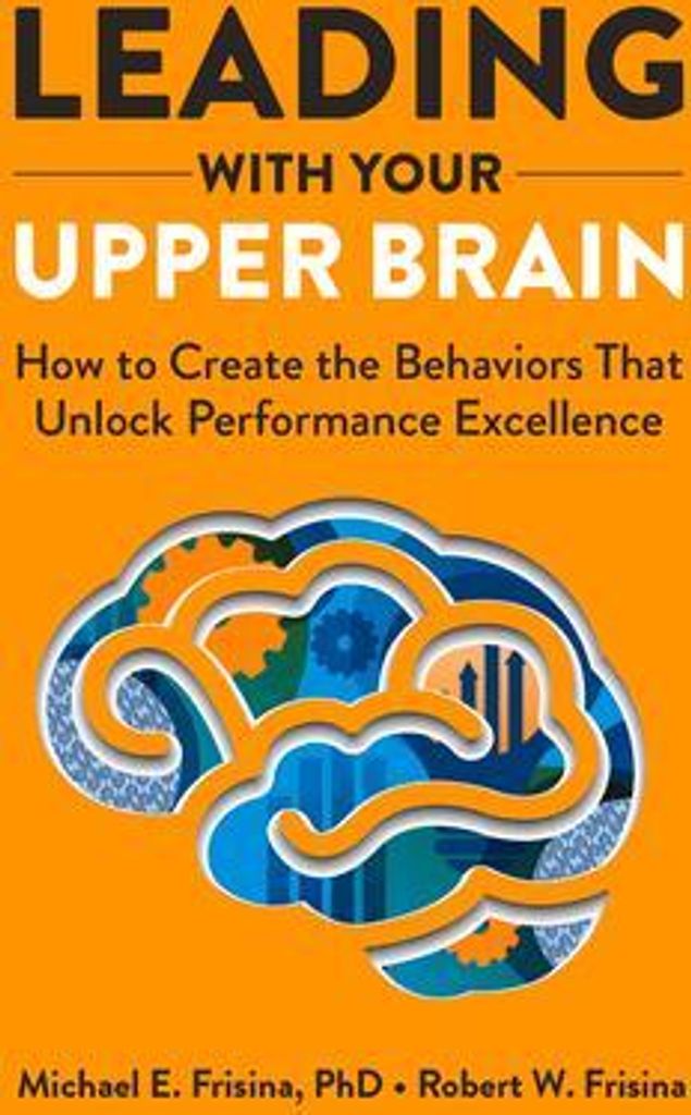 Leading with Your Upper Brain: How to Create the Behaviors That Unlock Performance Excellence
