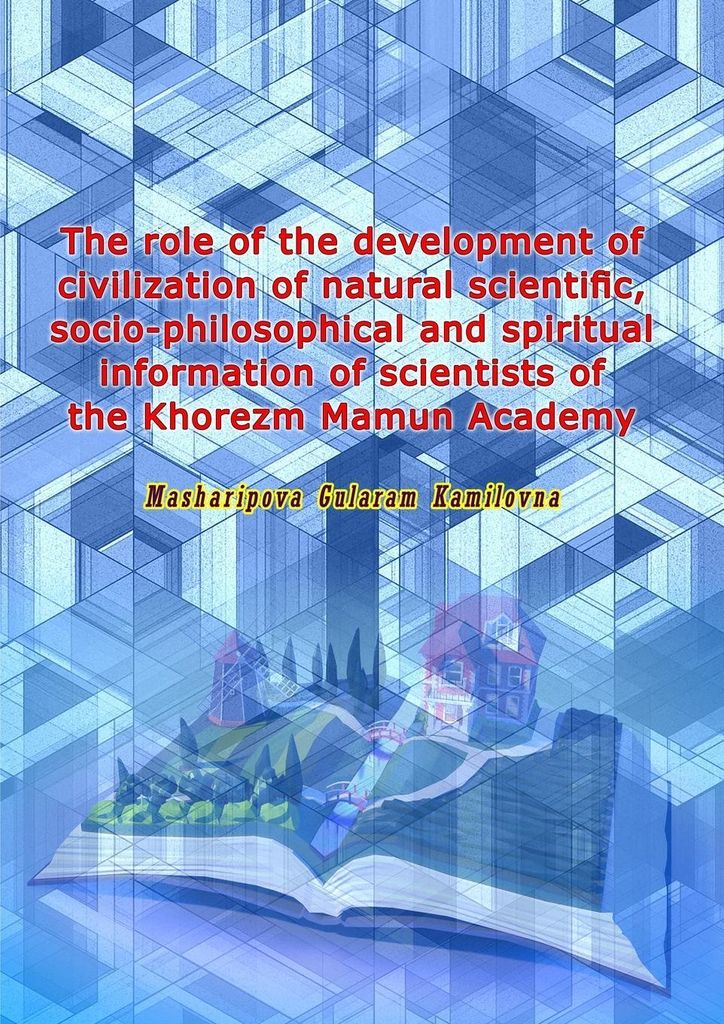 The role of the development of civilization of natural scientific, socio-philosophical and spiritual information of scientists of the Khorezm Mamun...