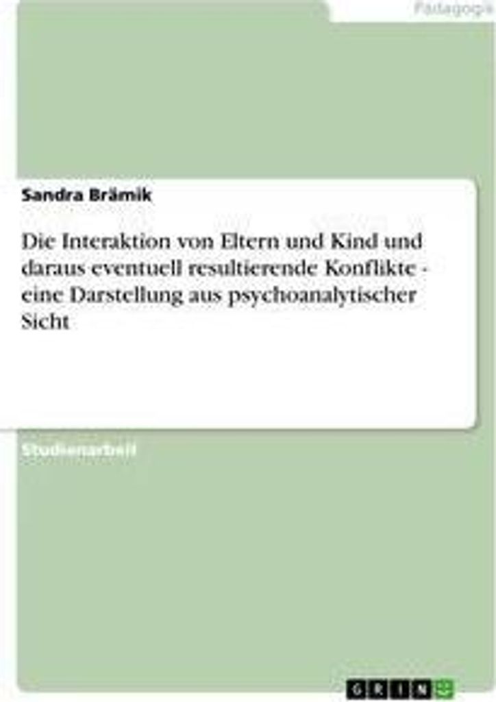 Die Interaktion von Eltern und Kind und daraus eventuell resultierende Konflikte - eine Darstellung aus psychoanalytischer Sicht