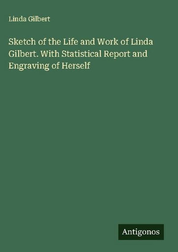 Sketch of the Life and Work of Linda Gilbert. With Statistical Report and Engraving of Herself